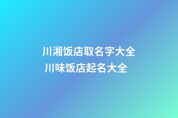 川湘饭店取名字大全 川味饭店起名大全-第1张-店铺起名-玄机派